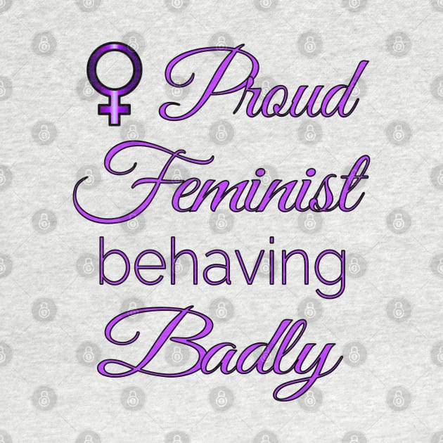 Proud Feminist Behaving Badly by Jan4insight TeeStore